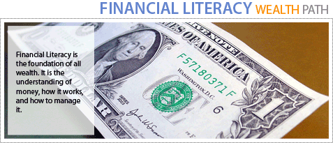 The Financial Literacy Wealth Path is a path that every person should seriously consider in conjunction to other wealth paths they might be taking. Financial Literacy is the foundation of all wealth. It is the understanding of money, how it works, and how to manage it. 